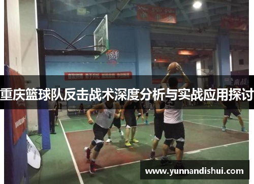 重庆篮球队反击战术深度分析与实战应用探讨