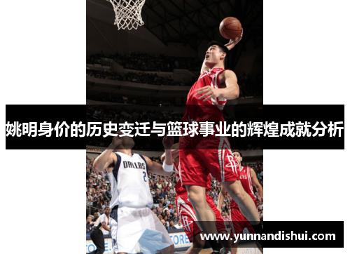 姚明身价的历史变迁与篮球事业的辉煌成就分析