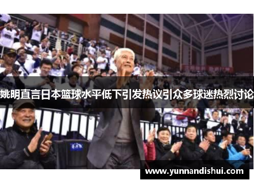 姚明直言日本篮球水平低下引发热议引众多球迷热烈讨论