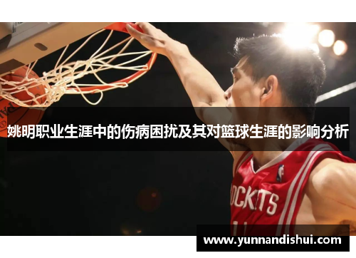 姚明职业生涯中的伤病困扰及其对篮球生涯的影响分析
