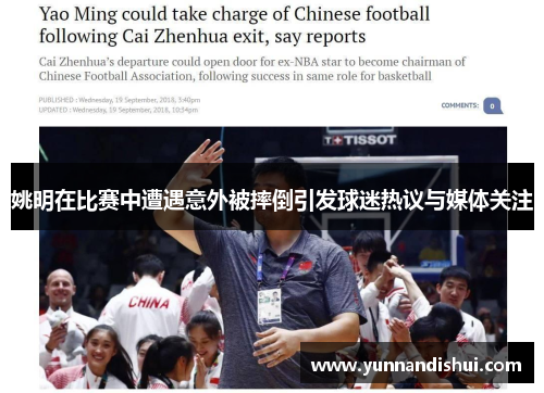 姚明在比赛中遭遇意外被摔倒引发球迷热议与媒体关注