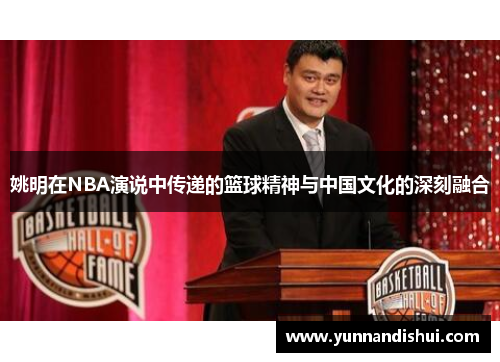 姚明在NBA演说中传递的篮球精神与中国文化的深刻融合