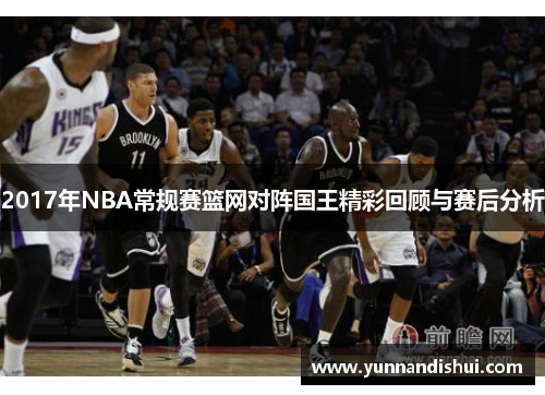2017年NBA常规赛篮网对阵国王精彩回顾与赛后分析