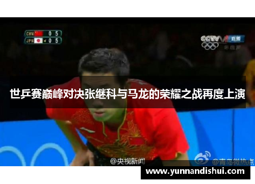 世乒赛巅峰对决张继科与马龙的荣耀之战再度上演