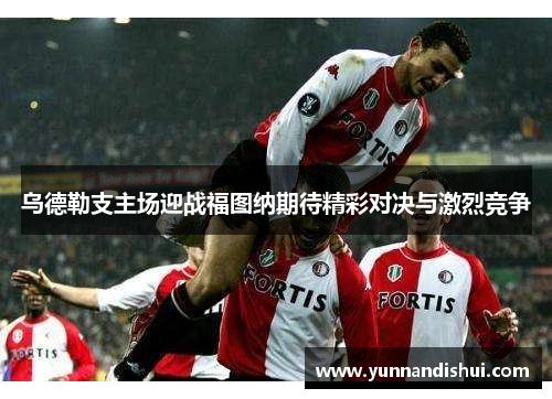 乌德勒支主场迎战福图纳期待精彩对决与激烈竞争