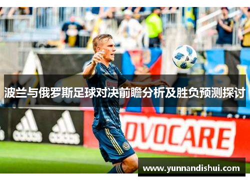 波兰与俄罗斯足球对决前瞻分析及胜负预测探讨