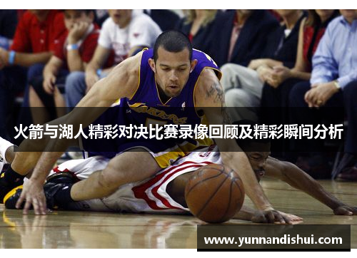 火箭与湖人精彩对决比赛录像回顾及精彩瞬间分析