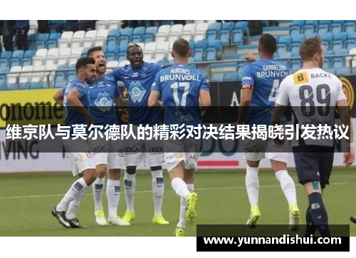 维京队与莫尔德队的精彩对决结果揭晓引发热议