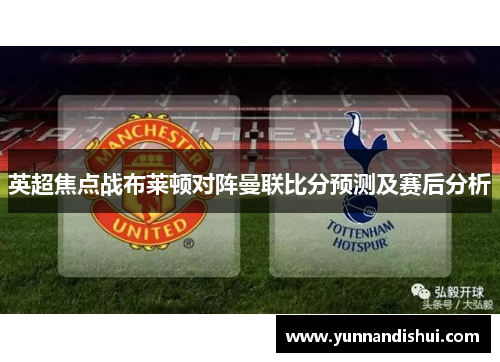 英超焦点战布莱顿对阵曼联比分预测及赛后分析